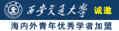 aaa操逼视频诚邀海内外青年优秀学者加盟西安交通大学